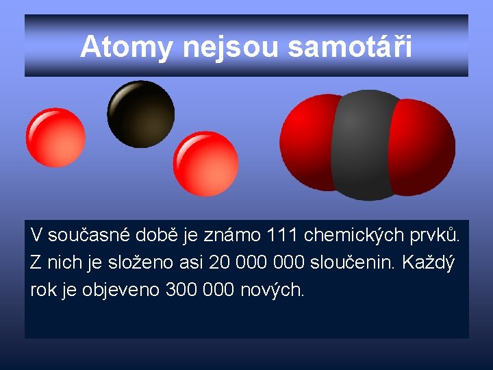 Atomy nejsou samotáři V současné době je známo 111 chemických prvků. Z nich je