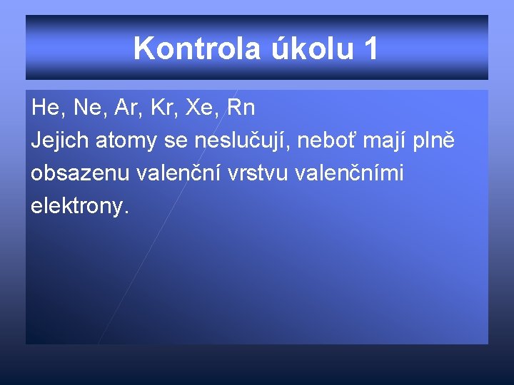 Kontrola úkolu 1 He, Ne, Ar, Kr, Xe, Rn Jejich atomy se neslučují, neboť