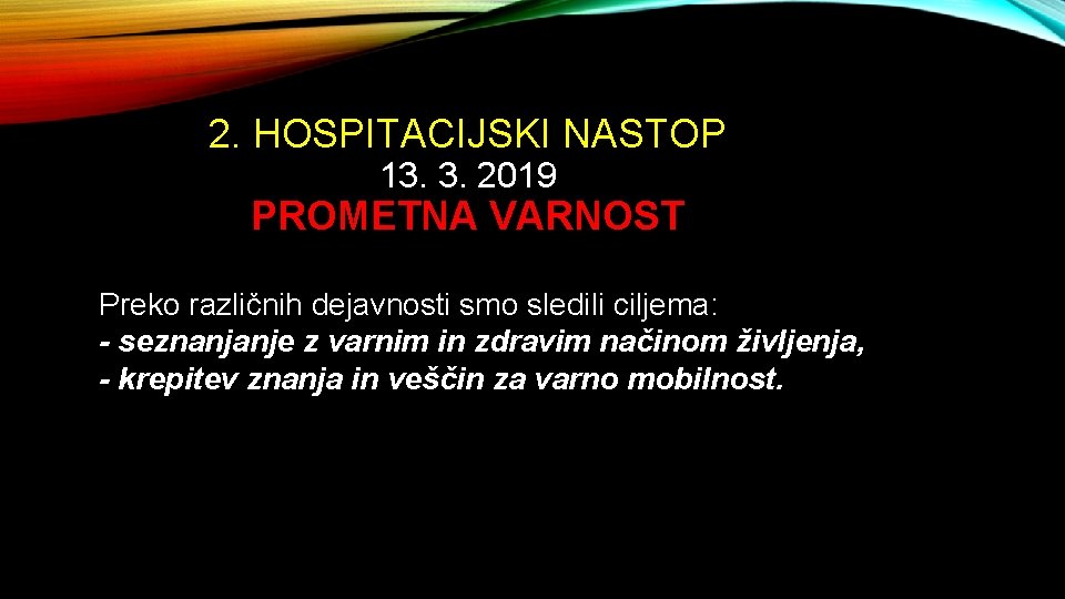 2. HOSPITACIJSKI NASTOP 13. 3. 2019 PROMETNA VARNOST Preko različnih dejavnosti smo sledili ciljema: