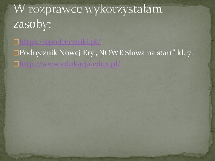 W rozprawce wykorzystałam zasoby: �https: //epodreczniki. pl/ �Podręcznik Nowej Ery „NOWE Słowa na start”