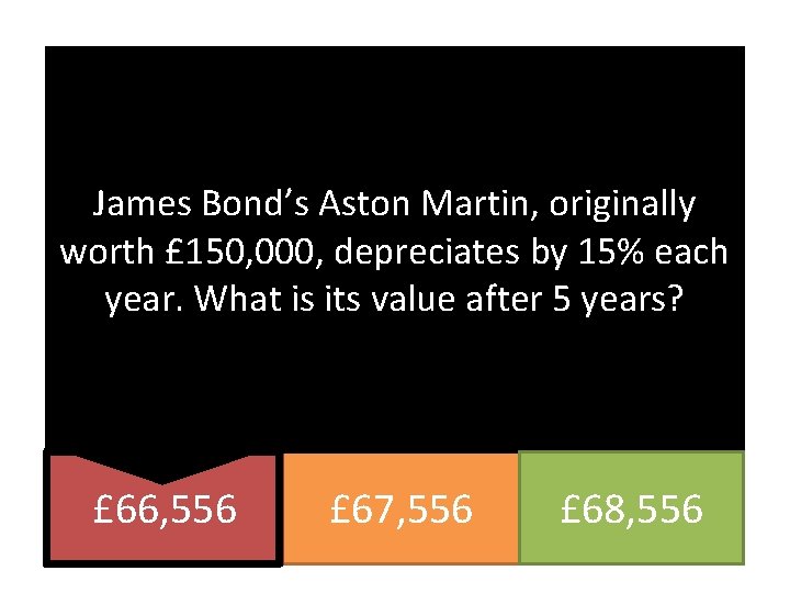 James Bond’s Aston Martin, originally worth £ 150, 000, depreciates by 15% each year.