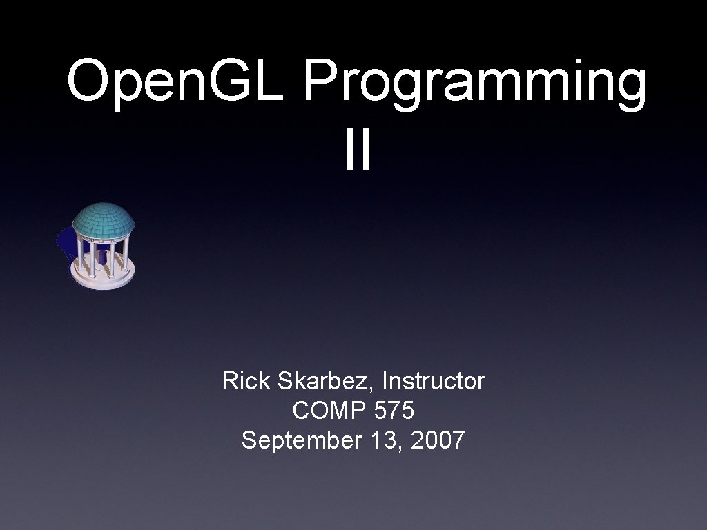 Open. GL Programming II Rick Skarbez, Instructor COMP 575 September 13, 2007 Open. GL Programming II Rick Skarbez, Instructor COMP 575 September 13, 2007