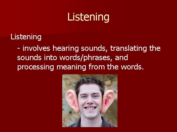 Listening - involves hearing sounds, translating the sounds into words/phrases, and processing meaning from