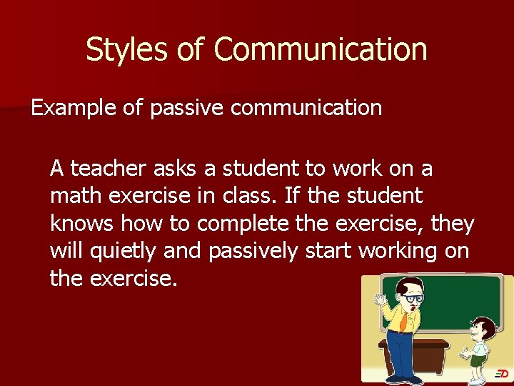 Styles of Communication Example of passive communication A teacher asks a student to work