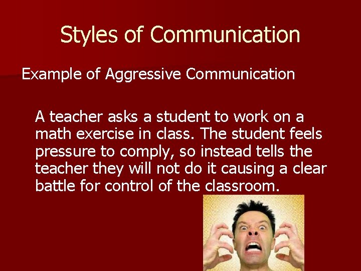 Styles of Communication Example of Aggressive Communication A teacher asks a student to work