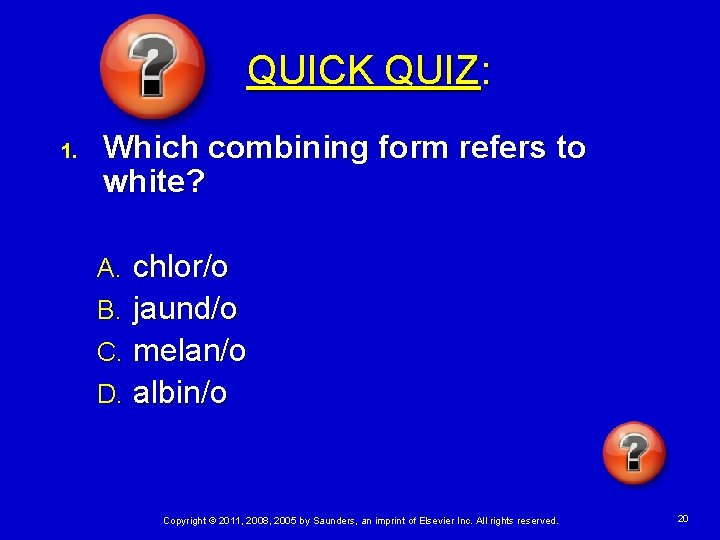 QUICK QUIZ: 1. Which combining form refers to white? chlor/o B. jaund/o C. melan/o