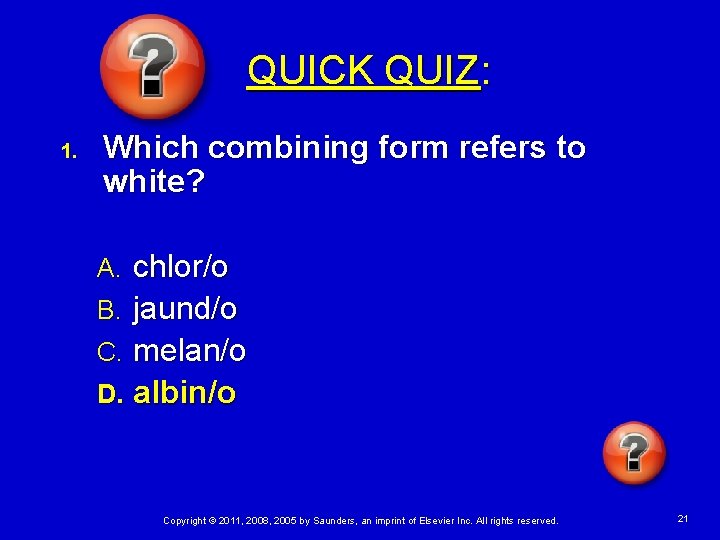 QUICK QUIZ: 1. Which combining form refers to white? chlor/o B. jaund/o C. melan/o