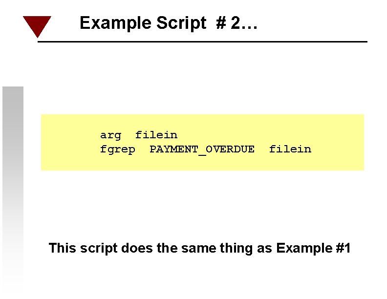 Example Script # 2… arg filein fgrep PAYMENT_OVERDUE filein This script does the same
