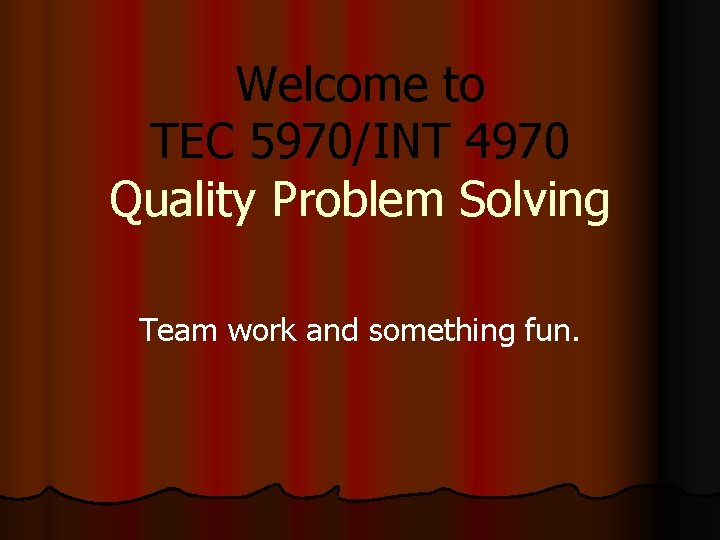 Welcome to TEC 5970/INT 4970 Quality Problem Solving Team work and something fun. 