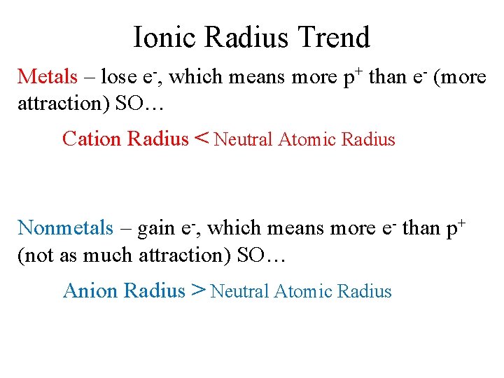 Ionic Radius Trend Metals – lose e-, which means more p+ than e- (more