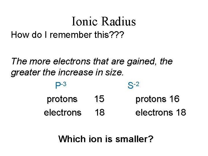 Ionic Radius How do I remember this? ? ? The more electrons that are