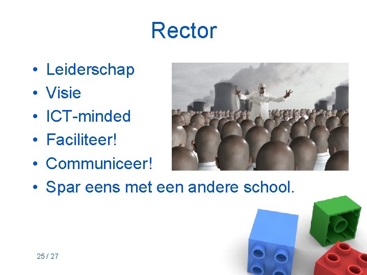 Rector • • • Leiderschap Visie ICT-minded Faciliteer! Communiceer! Spar eens met een andere