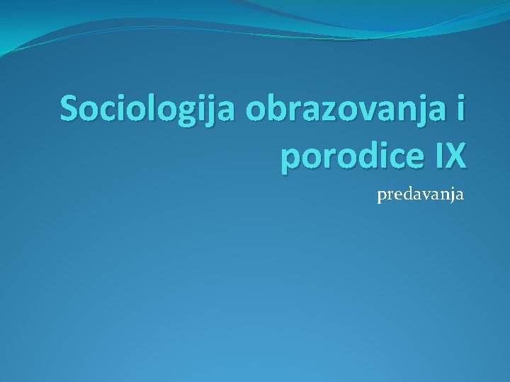 Sociologija obrazovanja i porodice IX predavanja 