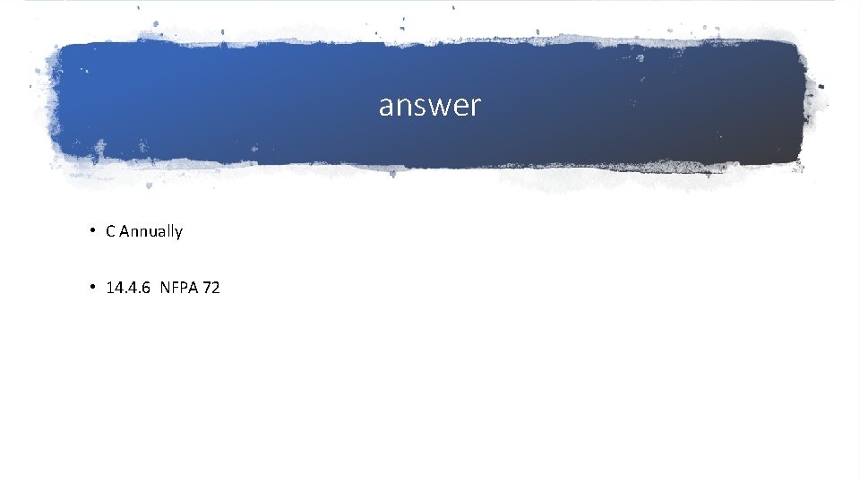 answer • C Annually • 14. 4. 6 NFPA 72 