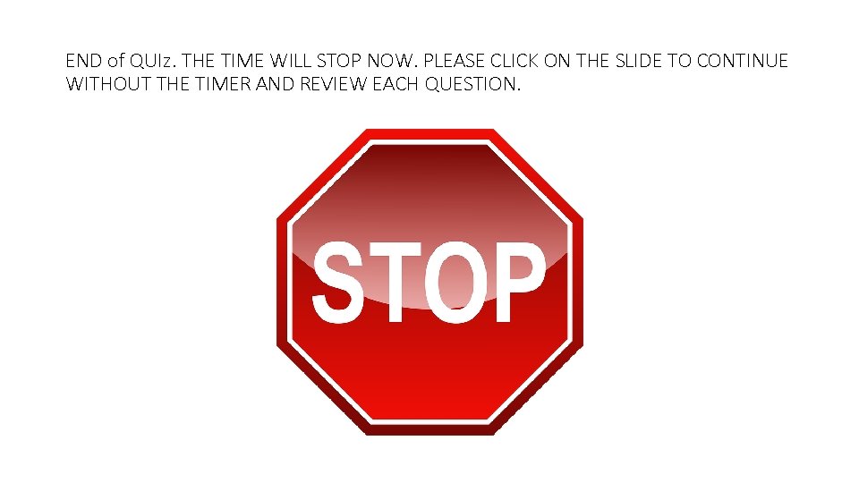 END of QUIz. THE TIME WILL STOP NOW. PLEASE CLICK ON THE SLIDE TO