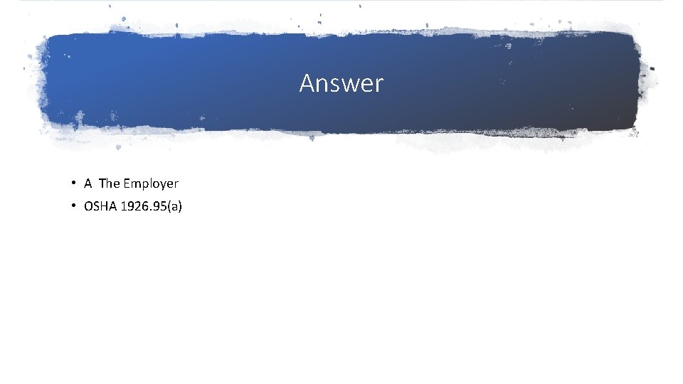 Answer • A The Employer • OSHA 1926. 95(a) 