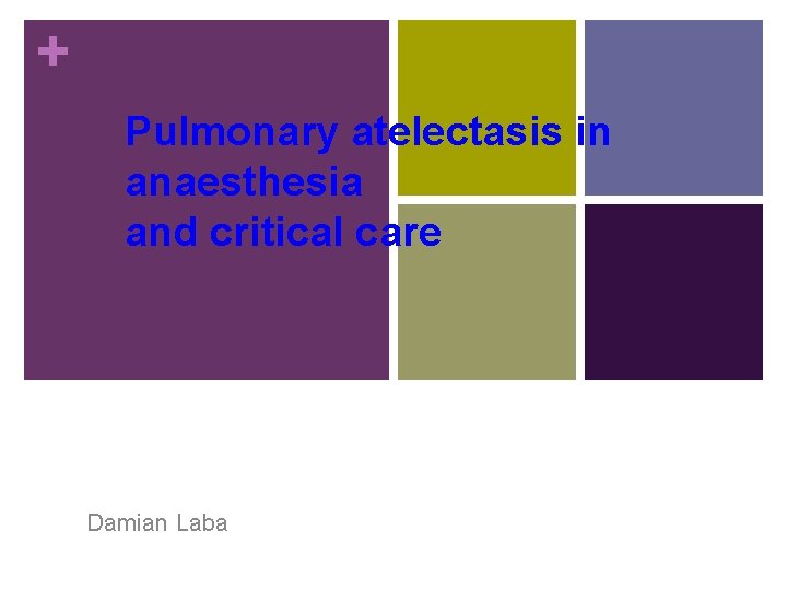 + Pulmonary atelectasis in anaesthesia and critical care Damian Laba 