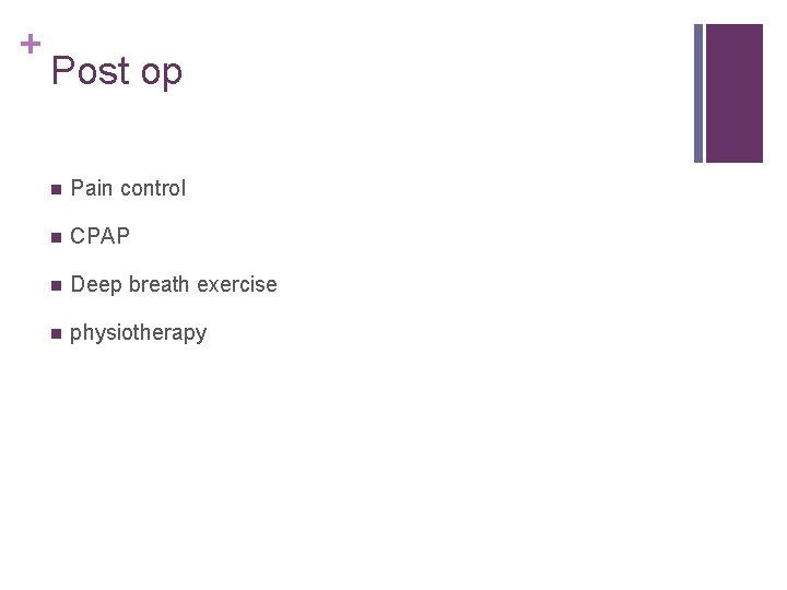 + Post op n Pain control n CPAP n Deep breath exercise n physiotherapy