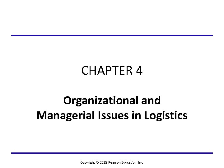 CHAPTER 4 Organizational and Managerial Issues in Logistics Copyright © 2015 Pearson Education, Inc.