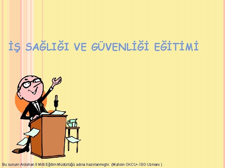 İŞ SAĞLIĞI VE GÜVENLİĞİ EĞİTİMİ Bu sunum Ardahan İl Milli Eğitim Müdürlüğü adına hazırlanmıştır.