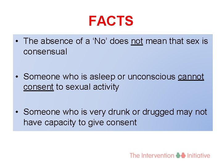 FACTS • The absence of a ‘No’ does not mean that sex is consensual