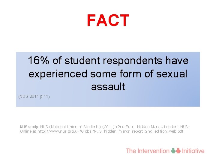 FACT 16% of student respondents have experienced some form of sexual assault (NUS 2011