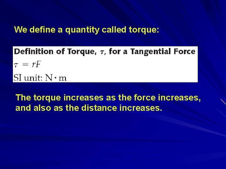 We define a quantity called torque: The torque increases as the force increases, and