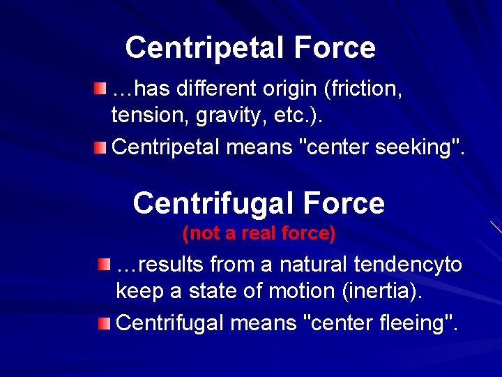 Centripetal Force …has different origin (friction, tension, gravity, etc. ). Centripetal means "center seeking".