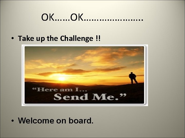 OK…………………. . • Take up the Challenge !! • Welcome on board. 