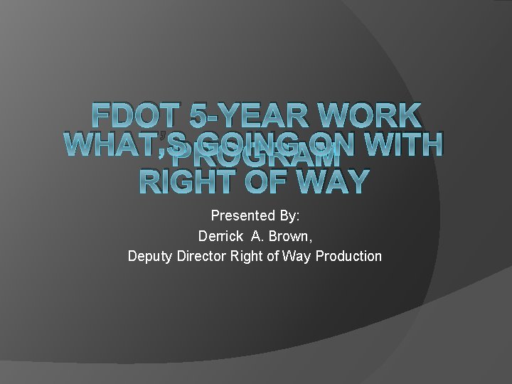 FDOT 5 -YEAR WORK WHAT’S GOING ON WITH PROGRAM RIGHT OF WAY Presented By: