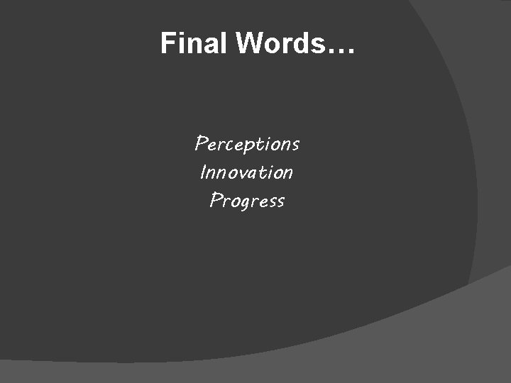 Final Words… Perceptions Innovation Progress 