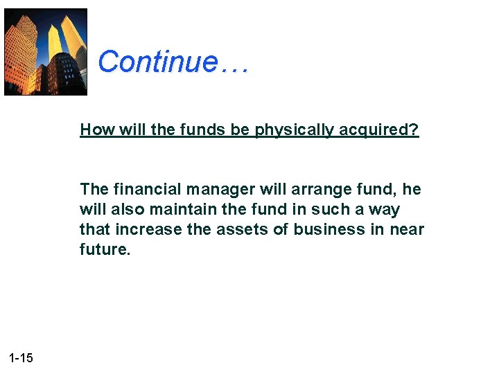 Continue… How will the funds be physically acquired? The financial manager will arrange fund,