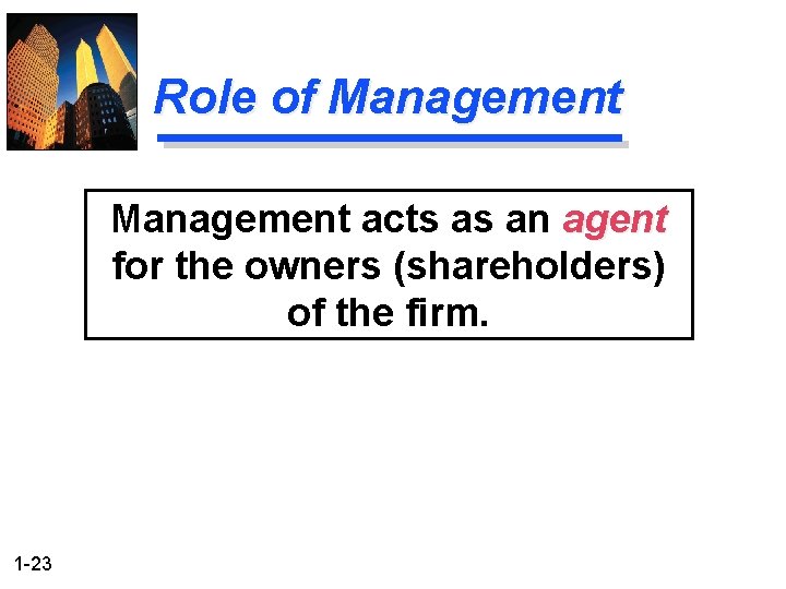 Role of Management acts as an agent for the owners (shareholders) of the firm.