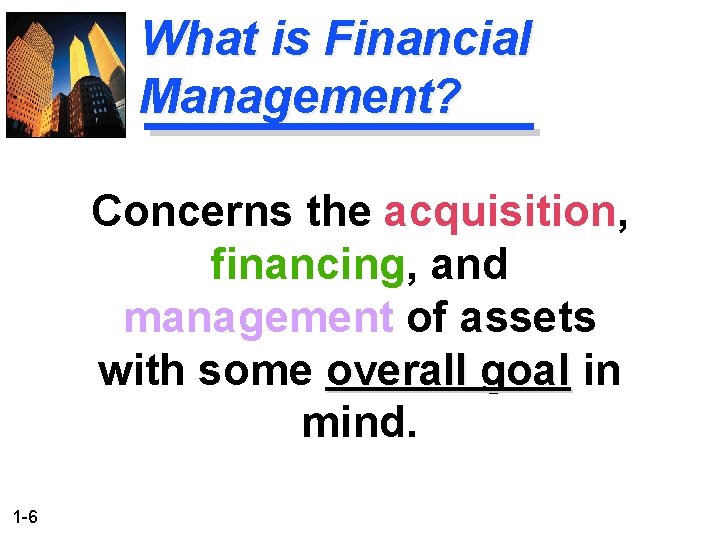 What is Financial Management? Concerns the acquisition, financing, and management of assets with some