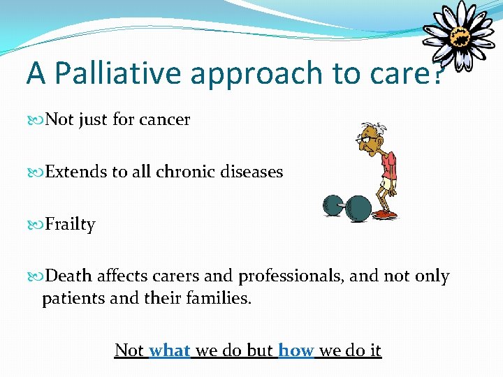 A Palliative approach to care? Not just for cancer Extends to all chronic diseases A Palliative approach to care? Not just for cancer Extends to all chronic diseases