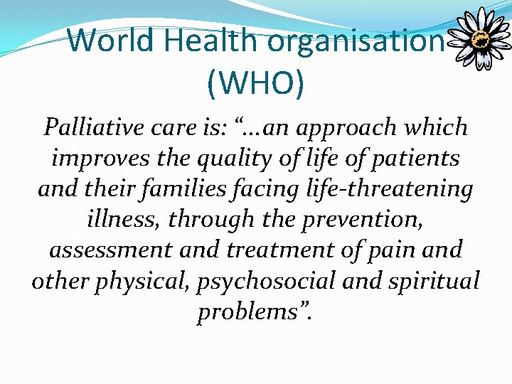 World Health organisation (WHO) Palliative care is: “. . . an approach which improves World Health organisation (WHO) Palliative care is: “. . . an approach which improves