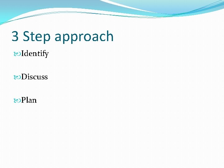 3 Step approach Identify Discuss Plan 3 Step approach Identify Discuss Plan