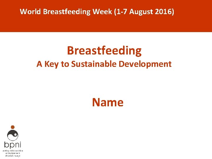 World Breastfeeding Week (1 -7 August 2016) Breastfeeding A Key to Sustainable Development Name