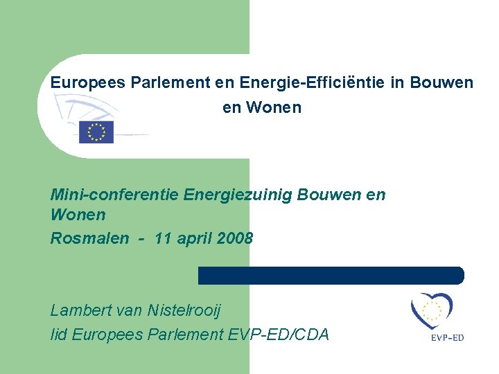 Europees Parlement en Energie-Efficiëntie in Bouwen en Wonen Mini-conferentie Energiezuinig Bouwen en Wonen Rosmalen