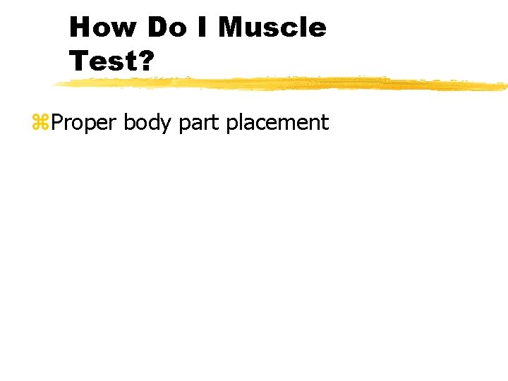 How Do I Muscle Test? z. Proper body part placement 