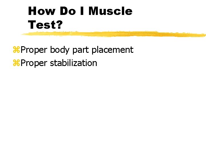 How Do I Muscle Test? z. Proper body part placement z. Proper stabilization 