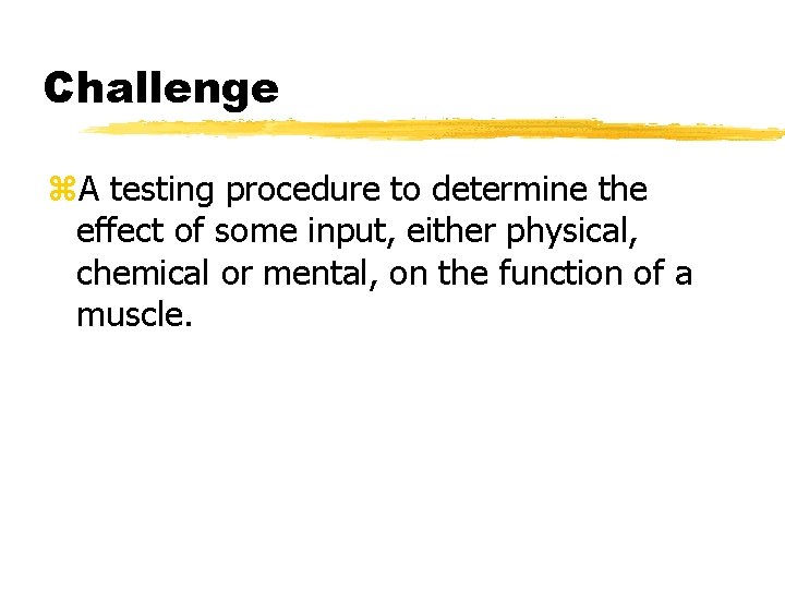 Challenge z. A testing procedure to determine the effect of some input, either physical,