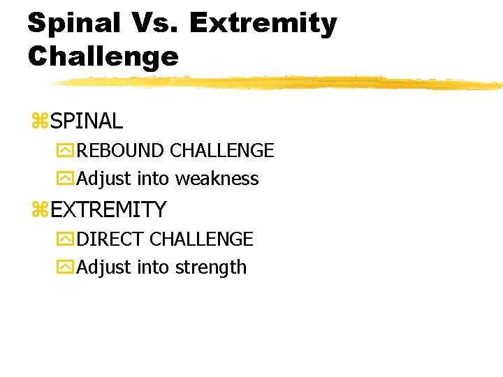 Spinal Vs. Extremity Challenge z. SPINAL y. REBOUND CHALLENGE y. Adjust into weakness z.