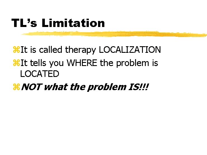 TL’s Limitation z. It is called therapy LOCALIZATION z. It tells you WHERE the