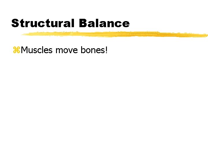 Structural Balance z. Muscles move bones! 