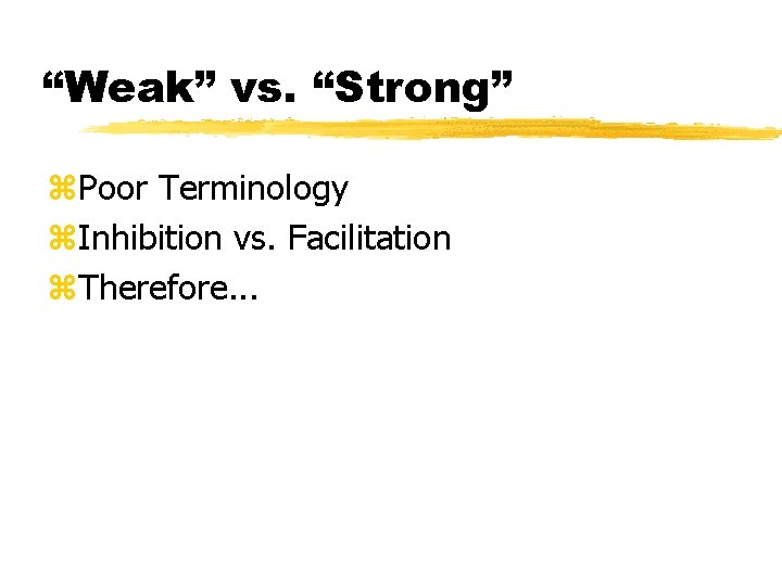 “Weak” vs. “Strong” z. Poor Terminology z. Inhibition vs. Facilitation z. Therefore. . .