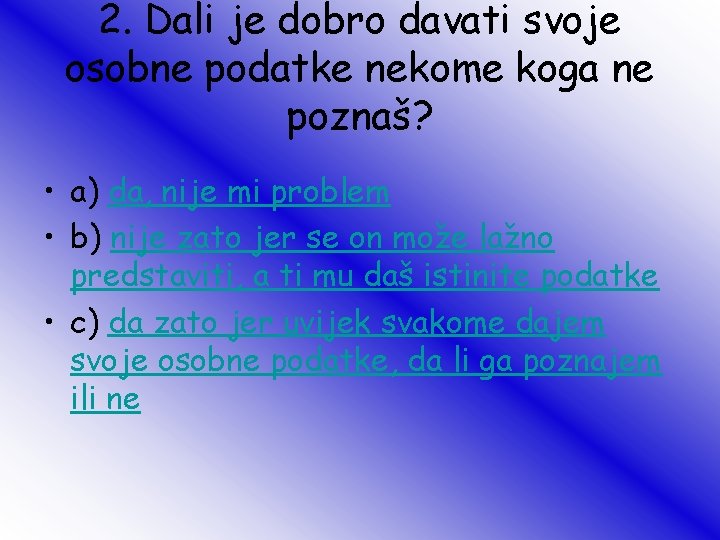 2. Dali je dobro davati svoje osobne podatke nekome koga ne poznaš? • a)