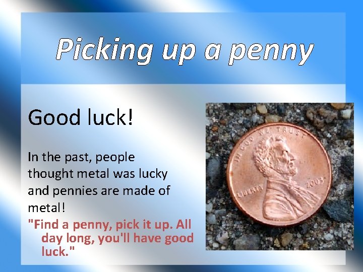 Picking up a penny Good luck! In the past, people thought metal was lucky