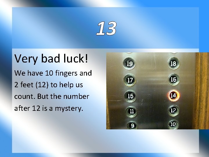 13 Very bad luck! We have 10 fingers and 2 feet (12) to help