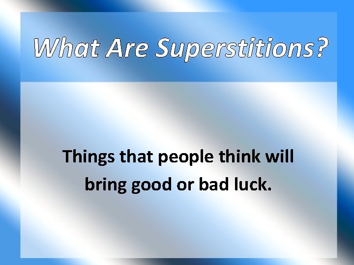 What Are Superstitions? Things that people think will bring good or bad luck. 